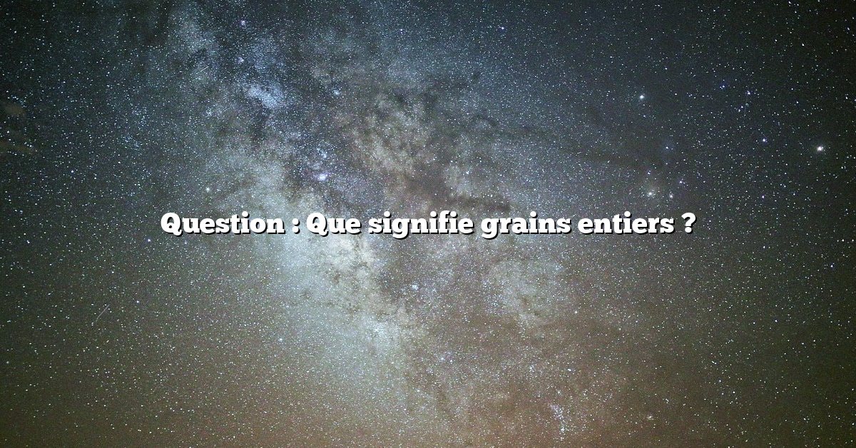 Question : Que signifie grains entiers ?